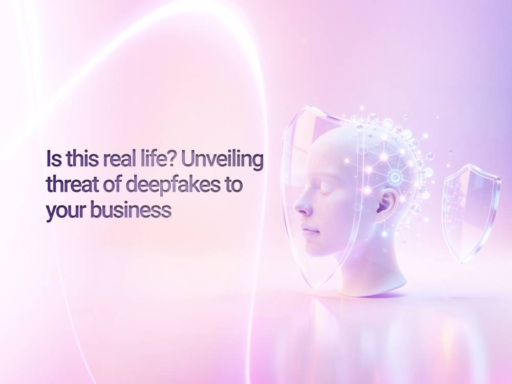 Is this real life? Unveiling the threat of deepfakes to your business